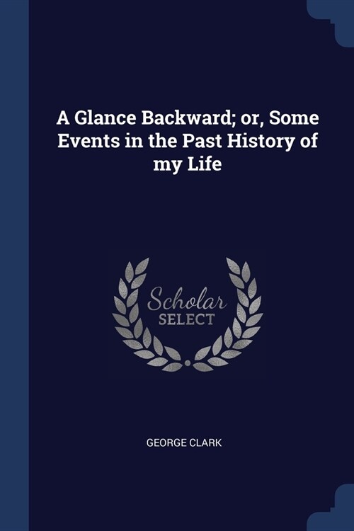 A Glance Backward; or, Some Events in the Past History of my Life (Paperback)