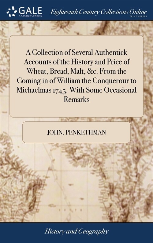 A Collection of Several Authentick Accounts of the History and Price of Wheat, Bread, Malt, &c. From the Coming in of William the Conquerour to Michae (Hardcover)