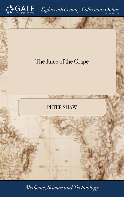 The Juice of the Grape: Or, Wine Preferable to Water. A Treatise, Wherein Wine is Shewn to be the Grand Preserver of Health, and Restorer in M (Hardcover)