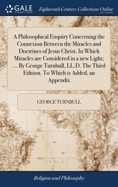 A Philosophical Enquiry Concerning the Connexion Between the Miracles and Doctrines of Jesus Christ. In Which Miracles are Considered in a new Light;  (Hardcover)