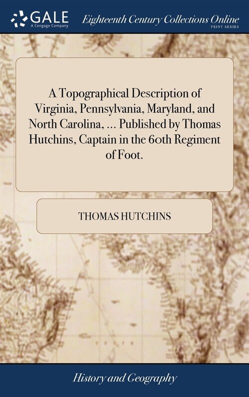 A Topographical Description of Virginia, Pennsylvania, Maryland, and North Carolina, ... Published by Thomas Hutchins, Captain in the 60th Regiment of (Hardcover)