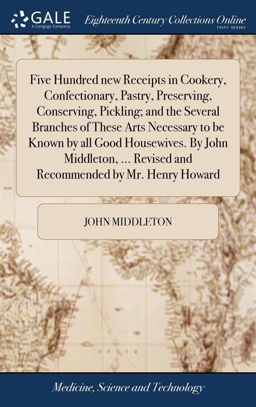 Five Hundred new Receipts in Cookery, Confectionary, Pastry, Preserving, Conserving, Pickling; and the Several Branches of These Arts Necessary to be  (Hardcover)