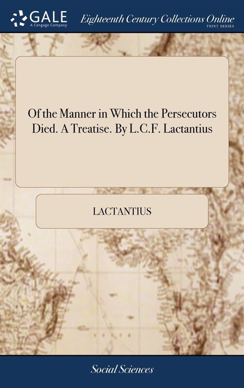 Of the Manner in Which the Persecutors Died. A Treatise. By L.C.F. Lactantius (Hardcover)