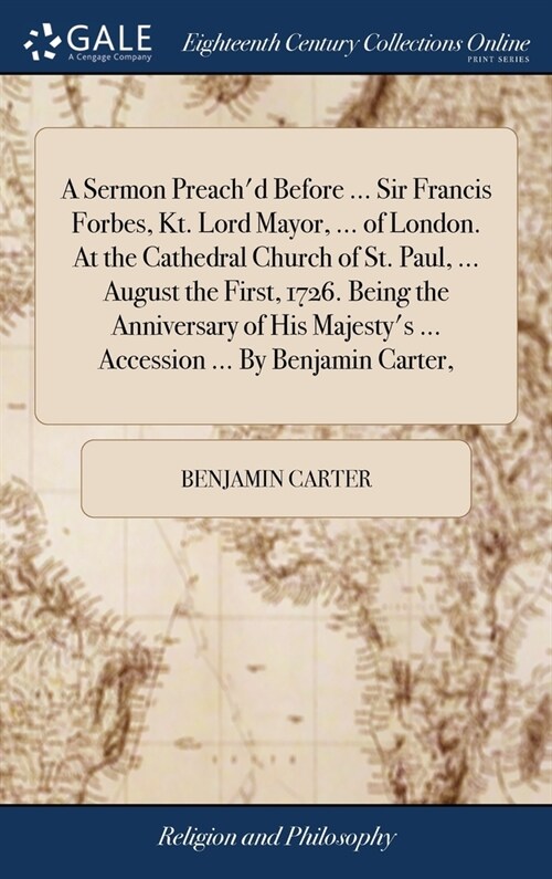 A Sermon Preachd Before ... Sir Francis Forbes, Kt. Lord Mayor, ... of London. At the Cathedral Church of St. Paul, ... August the First, 1726. Being (Hardcover)