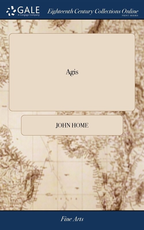 Agis: A Tragedy. As it is Acted at the Theatre-Royal, in Drury-Lane. By the Author of Douglas. To Which is Prefixed, the Sto (Hardcover)