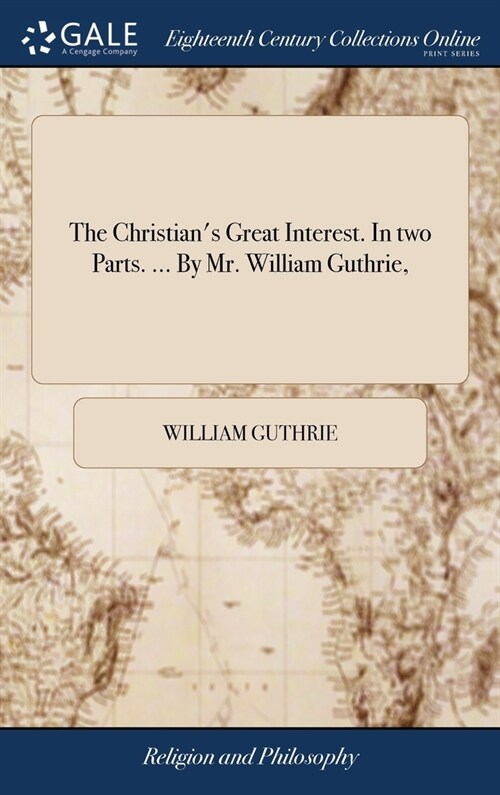 The Christians Great Interest. In two Parts. ... By Mr. William Guthrie, (Hardcover)