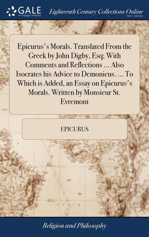 Epicuruss Morals. Translated From the Greek by John Digby, Esq; With Comments and Reflections ... Also Isocrates his Advice to Demonicus. ... To Whic (Hardcover)