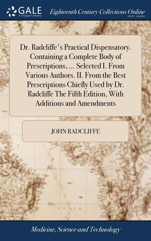 Dr. Radcliffes Practical Dispensatory. Containing a Complete Body of Prescriptions, ... Selected I. From Various Authors. II. From the Best Prescript (Hardcover)