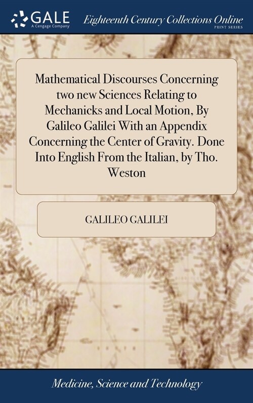 Mathematical Discourses Concerning two new Sciences Relating to Mechanicks and Local Motion, By Galileo Galilei With an Appendix Concerning the Center (Hardcover)