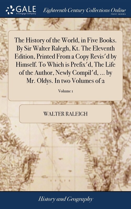 The History of the World, in Five Books. By Sir Walter Ralegh, Kt. The Eleventh Edition, Printed From a Copy Revisd by Himself. To Which is Prefixd, (Hardcover)