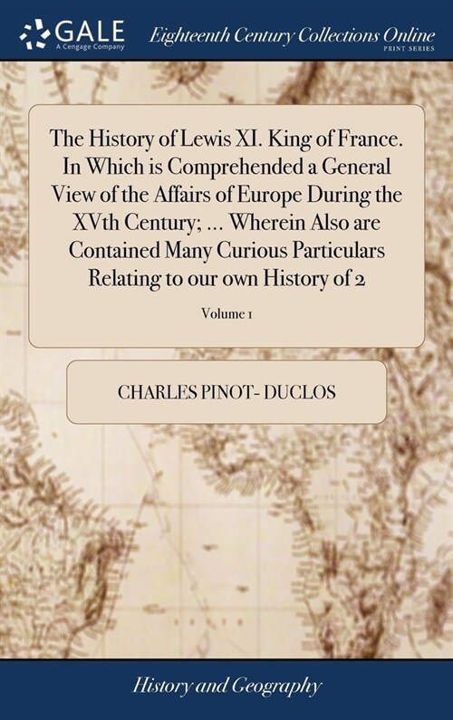 The History of Lewis XI. King of France. In Which is Comprehended a General View of the Affairs of Europe During the XVth Century; ... Wherein Also ar (Hardcover)