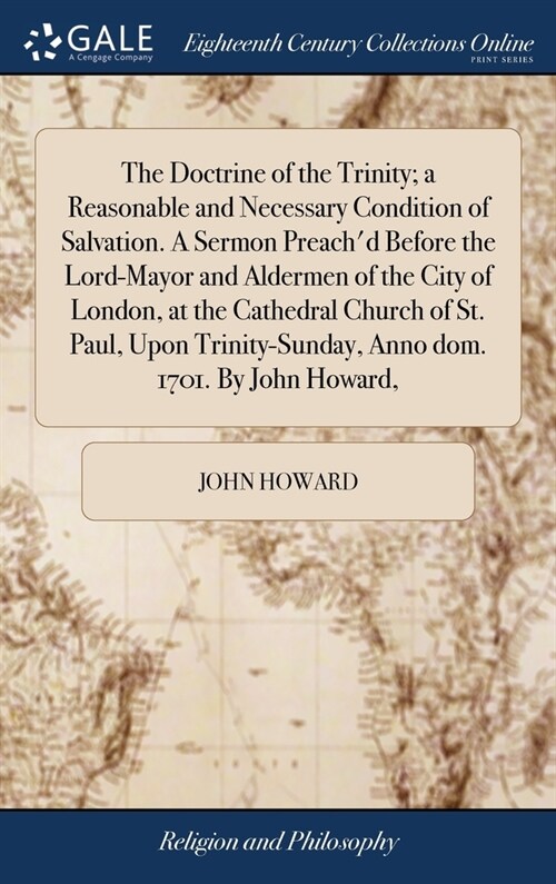 The Doctrine of the Trinity; a Reasonable and Necessary Condition of Salvation. A Sermon Preachd Before the Lord-Mayor and Aldermen of the City of Lo (Hardcover)