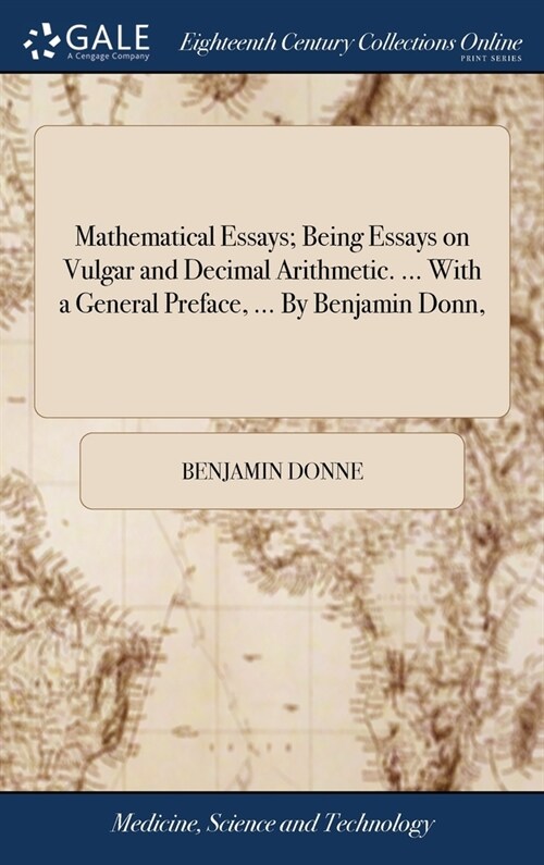 Mathematical Essays; Being Essays on Vulgar and Decimal Arithmetic. ... With a General Preface, ... By Benjamin Donn, (Hardcover)