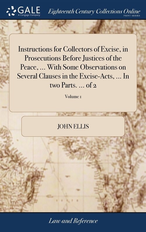 Instructions for Collectors of Excise, in Prosecutions Before Justices of the Peace, ... With Some Observations on Several Clauses in the Excise-Acts, (Hardcover)