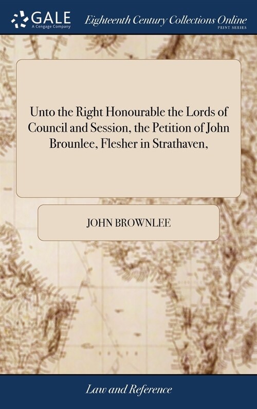 Unto the Right Honourable the Lords of Council and Session, the Petition of John Brounlee, Flesher in Strathaven, (Hardcover)