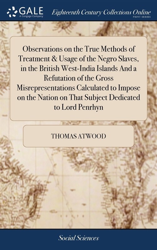 Observations on the True Methods of Treatment & Usage of the Negro Slaves, in the British West-India Islands And a Refutation of the Gross Misrepresen (Hardcover)