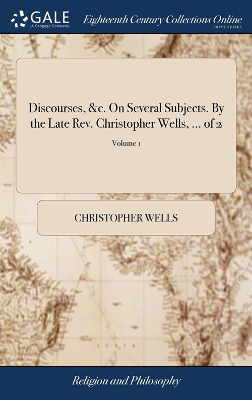 Discourses, &c. On Several Subjects. By the Late Rev. Christopher Wells, ... of 2; Volume 1 (Hardcover)