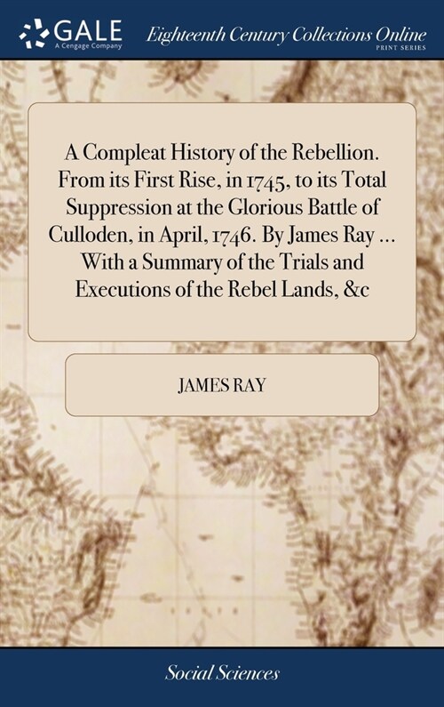 A Compleat History of the Rebellion. From its First Rise, in 1745, to its Total Suppression at the Glorious Battle of Culloden, in April, 1746. By Jam (Hardcover)