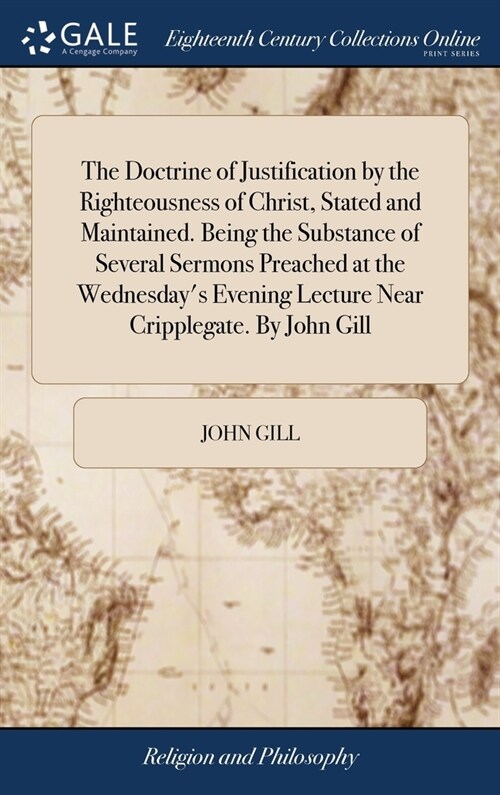 The Doctrine of Justification by the Righteousness of Christ, Stated and Maintained. Being the Substance of Several Sermons Preached at the Wednesday (Hardcover)