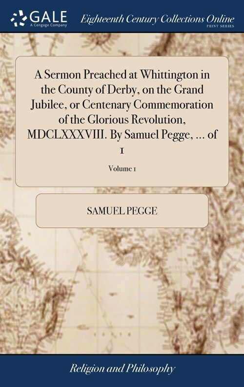 A Sermon Preached at Whittington in the County of Derby, on the Grand Jubilee, or Centenary Commemoration of the Glorious Revolution, MDCLXXXVIII. By  (Hardcover)