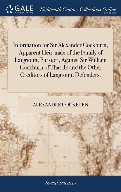 Information for Sir Alexander Cockburn, Apparent Heir-male of the Family of Langtoun, Pursuer, Against Sir William Cockburn of That ilk and the Other  (Hardcover)