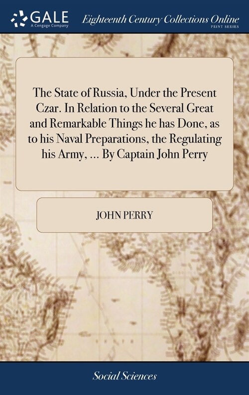 The State of Russia, Under the Present Czar. In Relation to the Several Great and Remarkable Things he has Done, as to his Naval Preparations, the Reg (Hardcover)