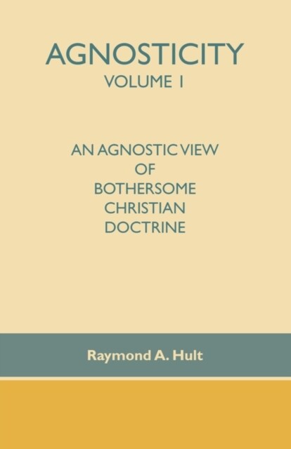 Agnosticity Volume 1: An Agnostic View of Bothersome Christian Doctrine (Paperback)