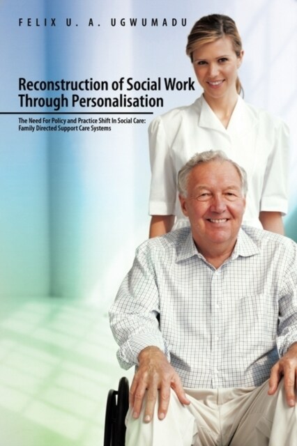 Reconstruction of Social Work Through Personalisation: The Need for Policy and Practice Shift in Social Care: Family Directed Support Care Systems. (Paperback)