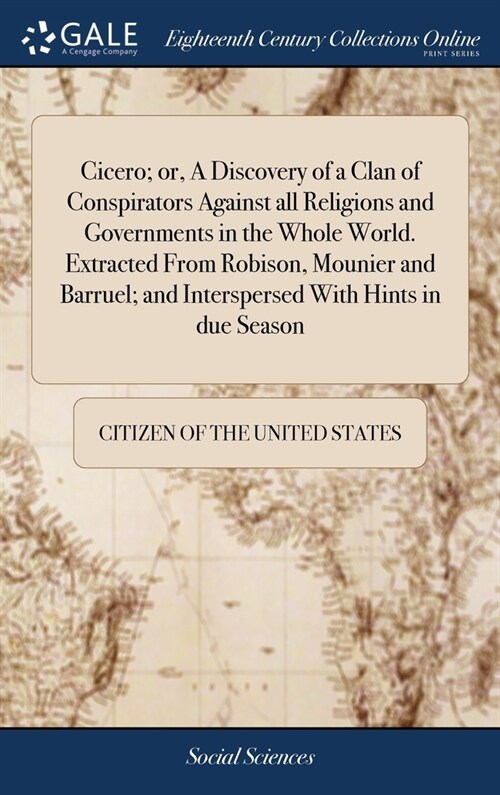 Cicero; or, A Discovery of a Clan of Conspirators Against all Religions and Governments in the Whole World. Extracted From Robison, Mounier and Barrue (Hardcover)