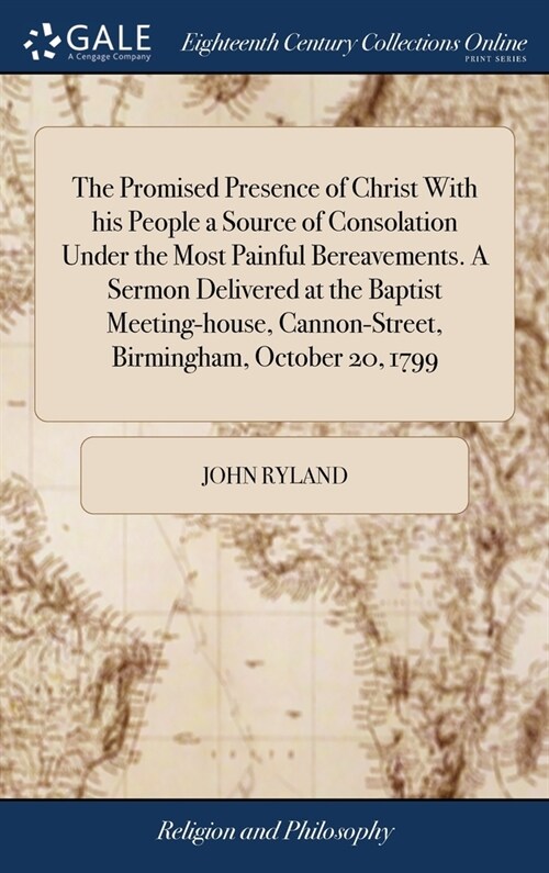 The Promised Presence of Christ With his People a Source of Consolation Under the Most Painful Bereavements. A Sermon Delivered at the Baptist Meeting (Hardcover)