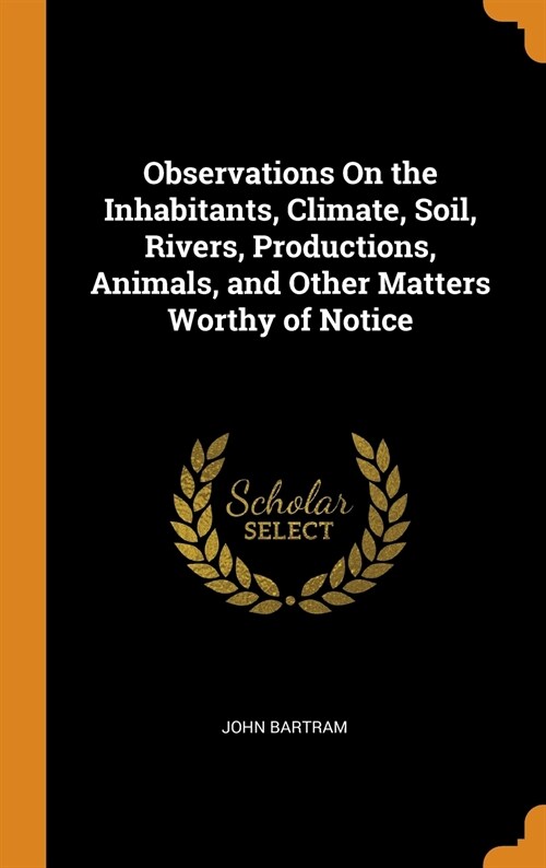 Observations On the Inhabitants, Climate, Soil, Rivers, Productions, Animals, and Other Matters Worthy of Notice (Hardcover)