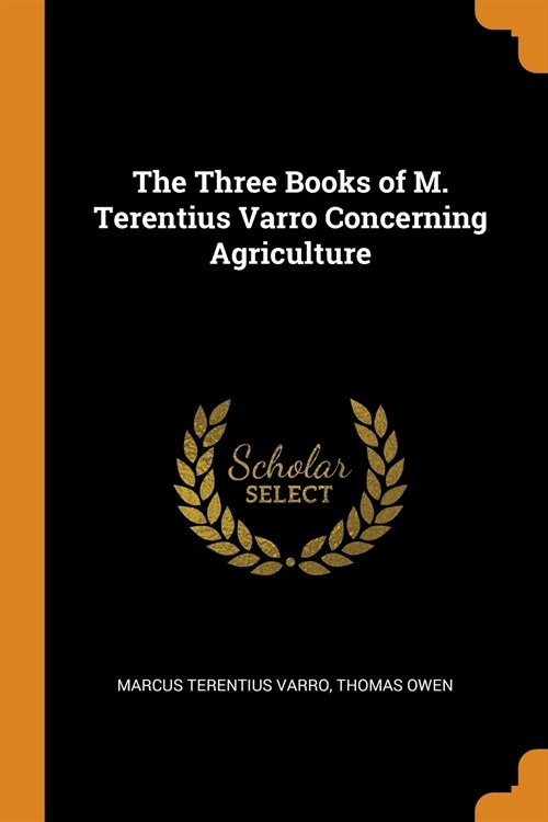 The Three Books of M. Terentius Varro Concerning Agriculture (Paperback)