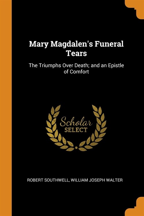 Mary Magdalens Funeral Tears: The Triumphs Over Death; and an Epistle of Comfort (Paperback)