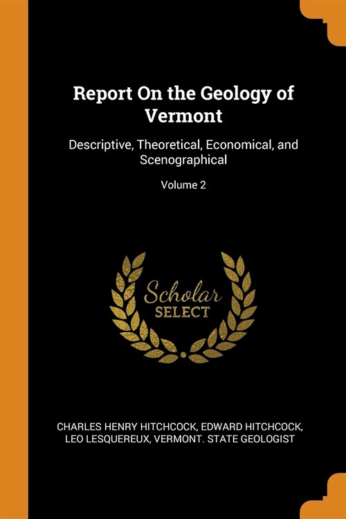 Report On the Geology of Vermont: Descriptive, Theoretical, Economical, and Scenographical; Volume 2 (Paperback)