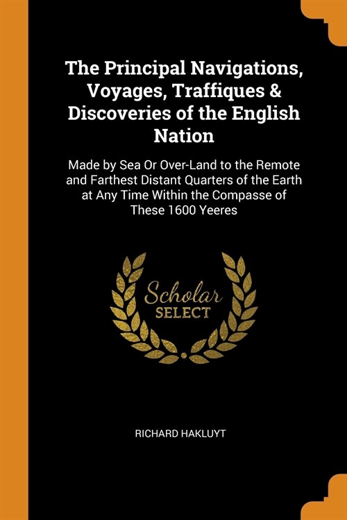 The Principal Navigations, Voyages, Traffiques & Discoveries of the English Nation: Made by Sea Or Over-Land to the Remote and Farthest Distant Quarte (Paperback)