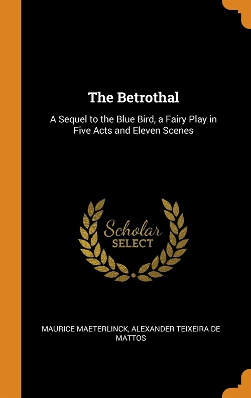 The Betrothal: A Sequel to the Blue Bird, a Fairy Play in Five Acts and Eleven Scenes (Hardcover)