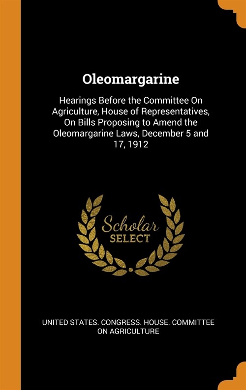 Oleomargarine: Hearings Before the Committee On Agriculture, House of Representatives, On Bills Proposing to Amend the Oleomargarine (Hardcover)