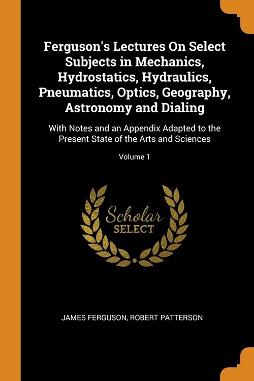 Fergusons Lectures On Select Subjects in Mechanics, Hydrostatics, Hydraulics, Pneumatics, Optics, Geography, Astronomy and Dialing (Paperback)