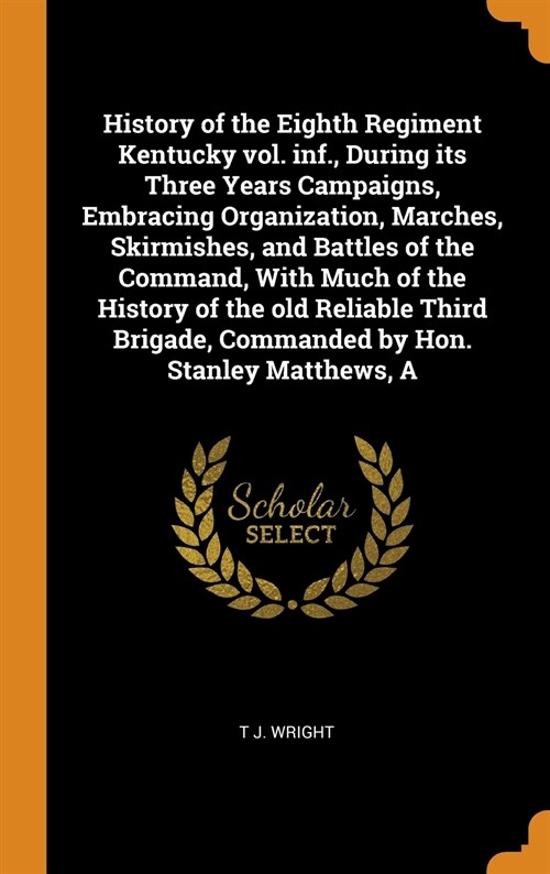 A History of the Eighth Regiment Kentucky vol. inf., During its Three Years Campaigns, Embracing Organization, Marches, Skirmishes, and Battles of the (Hardcover)