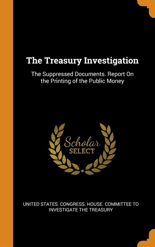 The Treasury Investigation: The Suppressed Documents. Report On the Printing of the Public Money (Hardcover)