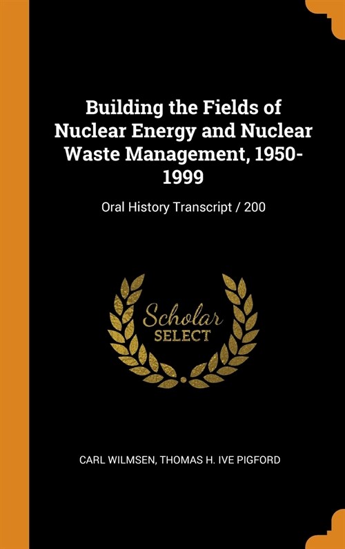 Building the Fields of Nuclear Energy and Nuclear Waste Management, 1950-1999: Oral History Transcript / 200 (Hardcover)