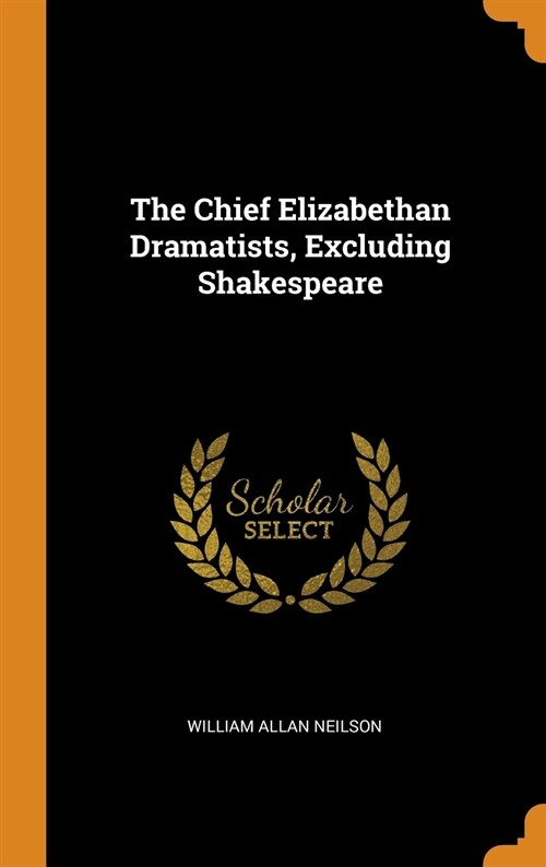 The Chief Elizabethan Dramatists, Excluding Shakespeare (Hardcover)