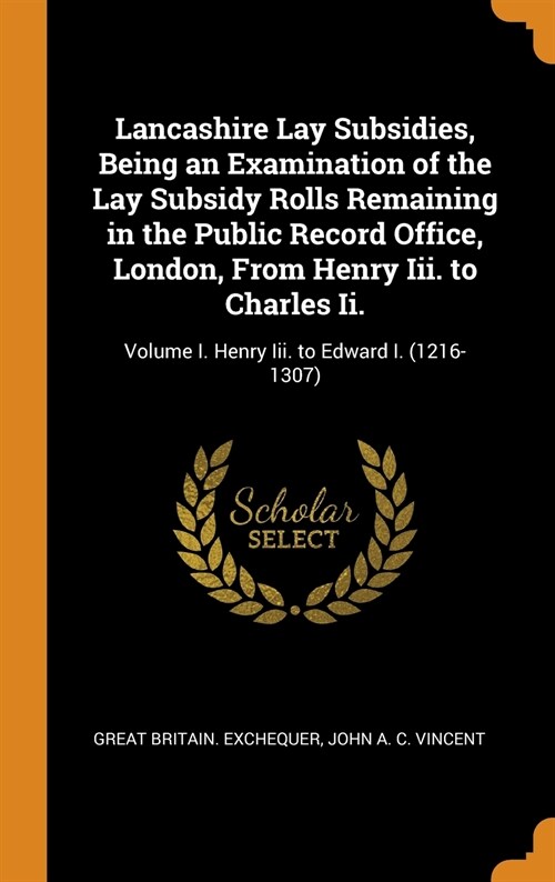 Lancashire Lay Subsidies, Being an Examination of the Lay Subsidy Rolls Remaining in the Public Record Office, London, From Henry Iii. to Charles Ii.: (Hardcover)