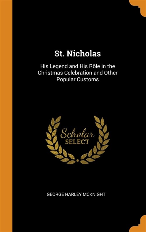 St. Nicholas: His Legend and His R?e in the Christmas Celebration and Other Popular Customs (Hardcover)