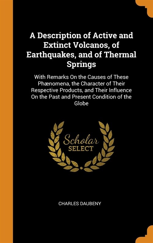 A Description of Active and Extinct Volcanos, of Earthquakes, and of Thermal Springs: With Remarks on the Causes of These Ph?omena, the Character of (Hardcover)