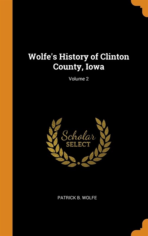 Wolfes History of Clinton County, Iowa; Volume 2 (Hardcover)