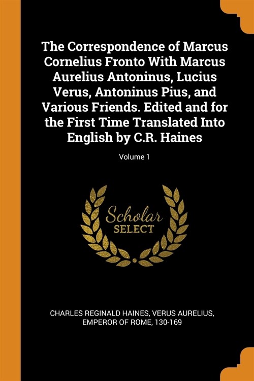 The Correspondence of Marcus Cornelius Fronto With Marcus Aurelius Antoninus, Lucius Verus, Antoninus Pius, and Various Friends. Edited and for the Fi (Paperback)