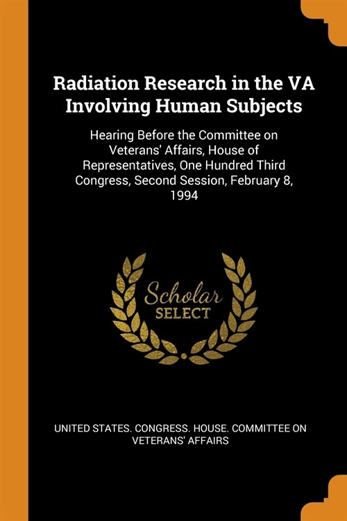 Radiation Research in the VA Involving Human Subjects: Hearing Before the Committee on Veterans Affairs, House of Representatives, One Hundred Third (Paperback)