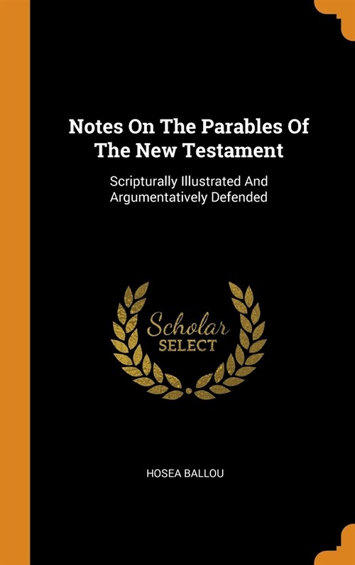 Notes On The Parables Of The New Testament: Scripturally Illustrated And Argumentatively Defended (Hardcover)