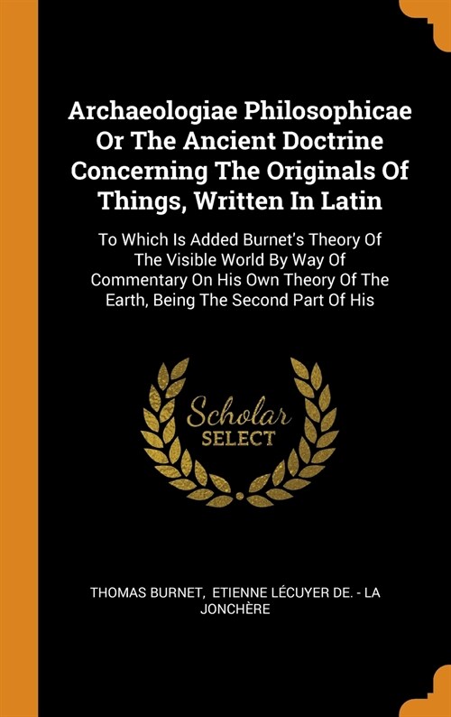Archaeologiae Philosophicae Or The Ancient Doctrine Concerning The Originals Of Things, Written In Latin: To Which Is Added Burnets Theory Of The Vis (Hardcover)
